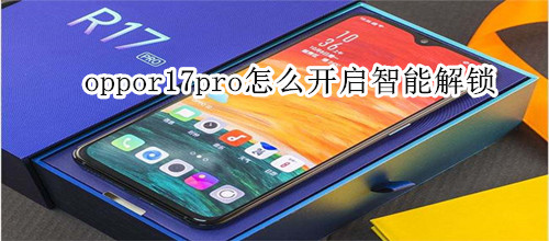 oppor17pro怎么开启智能解锁