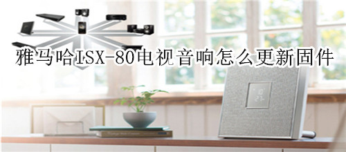 雅马哈ISX-80电视音响怎么更新固件