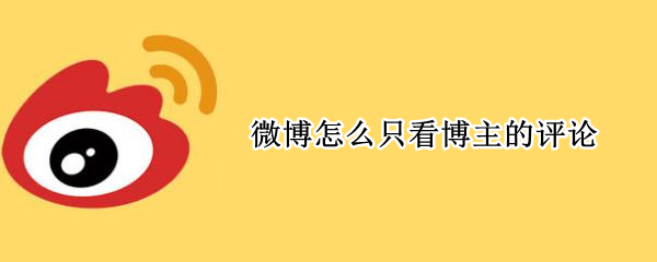 微博怎么只看博主的评论（微博评论博主能看到吗）