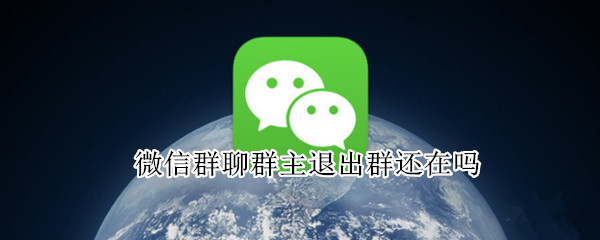 微信群聊群主退出群还在吗（微信群主退群群还在吗?）