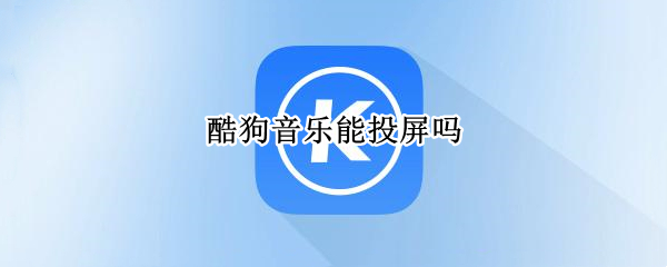 酷狗音乐能投屏吗 酷狗音乐能投屏么