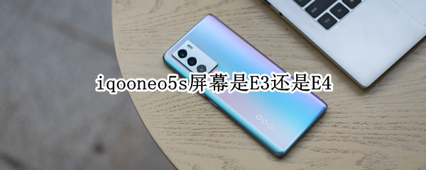 iqooneo5s屏幕是E3还是E4（iqooneo5屏幕是三星e4吗）