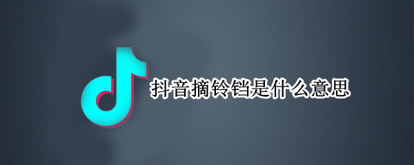 抖音摘铃铛是什么意思（抖音叮了个铛）