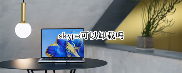 skype可以卸载吗 Skype可以卸载吗