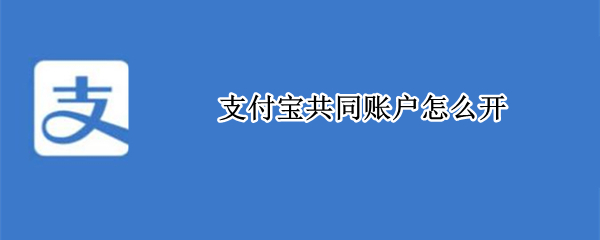 支付宝共同账户怎么开（支付宝共同账户怎么弄）