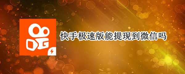 快手极速版能提现到微信吗（快手极速版能提现到微信吗怎么下载）