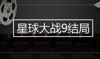 星球大战9大结局是什么意思 星球大战9大结局是什么意思呀