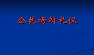 公共场所礼仪有哪些（公共场所礼仪有哪些简要概括）