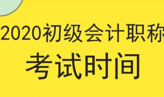 2020年初级会计考试时间 2020年初级会计考试时间什么时候公布的