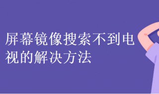 屏幕镜像搜索不到电视怎么办（屏幕镜像搜不出来电视）