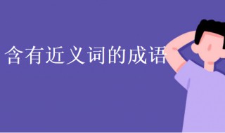 含有近义词的成语 含有反义词的成语大全 四字