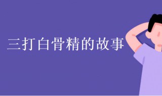 三打白骨精内容简介 三打白骨精内容简介300字