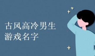 古风高冷男生游戏名字（古风高冷男生游戏名字两个字）