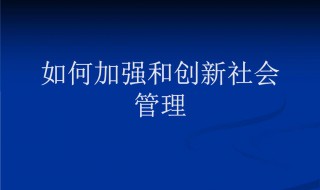 如何加强和创新社会管理（如何加强和创新社会治理?(五个方面）