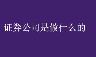 证券公司是做什么的（证券公司是做什么的怎么挣钱的）