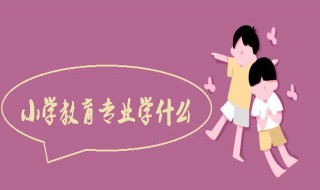 小学教育专业介绍（小学教育专业介绍怎么写）
