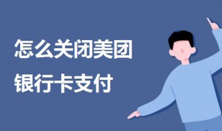 怎么关闭美团银行卡支付（怎么关闭美团银行卡支付密码）