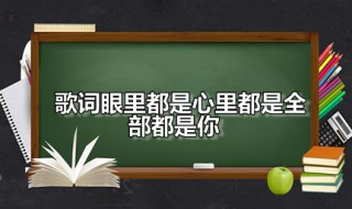 歌词眼里都是心里都是全部都是你 眼里都是心里都是全部都是你歌名