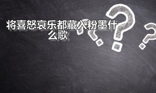 将喜怒哀乐都藏入粉墨什么歌（将喜怒哀乐都融入粉墨什么歌）