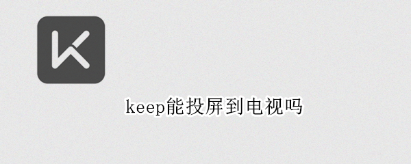 keep能投屏到电视吗（keep投屏到电视上怎么不能投了）