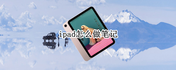 ipad怎么做笔记（ipad怎么做笔记的软件）