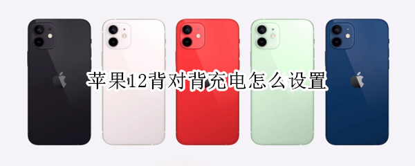 苹果12背对背充电怎么设置（iphone11背对背充电设置）