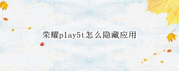 荣耀play5t怎么隐藏应用 荣耀play5如何隐藏应用