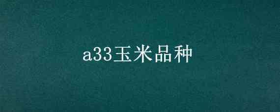 a33玉米品种（A33玉米品种介绍）