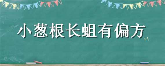 小葱根长蛆有偏方 小葱根长蛆有偏方么