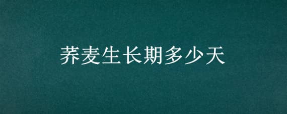 荞麦生长期多少天 荞麦生长期多少天能吃