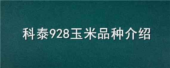 科泰928玉米品种介绍 科泰928玉米种子特征特性