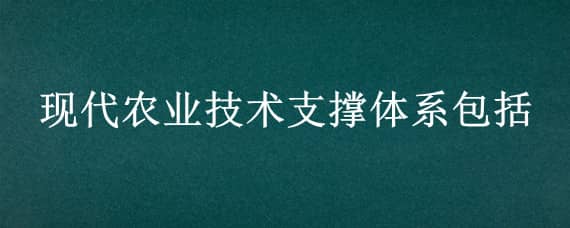 现代农业技术支撑体系包括