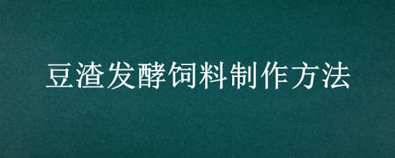 豆渣发酵饲料制作方法