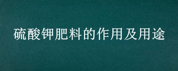 硫酸钾肥料的作用及用途