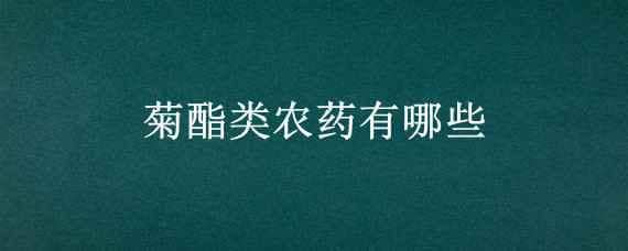 菊酯类农药有哪些（菊酯类农药有哪些品种及作用）