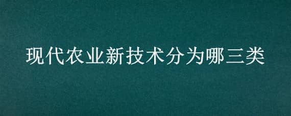 现代农业新技术分为哪三类