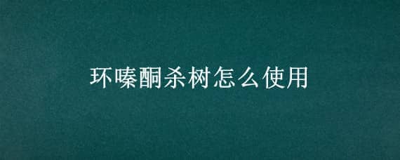 环嗪酮杀树怎么使用 环嗪酮杀树效果