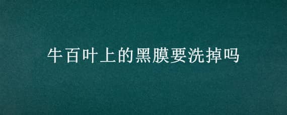 牛百叶上的黑膜要洗掉吗 牛百叶上面的黑东西用不用洗