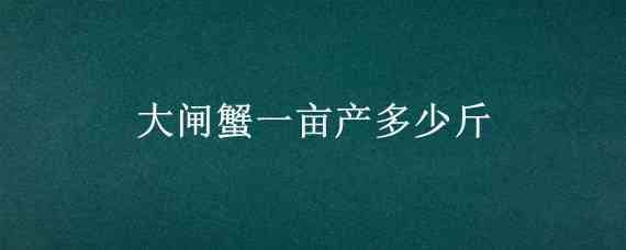 大闸蟹一亩产多少斤 一亩大闸蟹能产多少斤