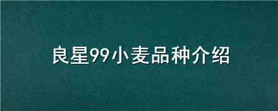 良星99小麦品种介绍（良星99小麦种子怎么样）