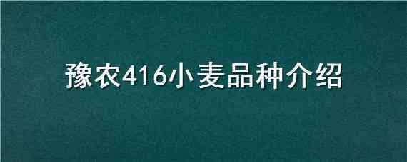 豫农416小麦品种介绍（豫农416小麦种怎么样）