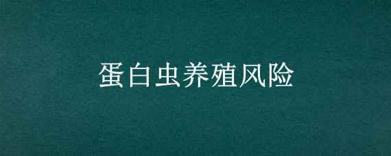 蛋白虫养殖风险（蛋白虫养殖风险和消售）