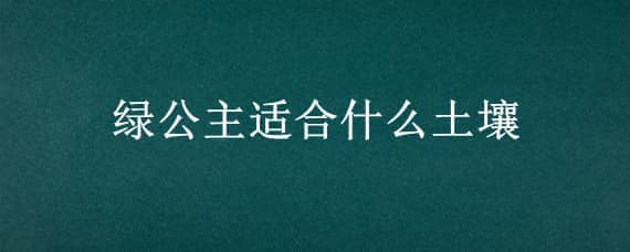 绿公主适合什么土壤（绿公主生长环境）