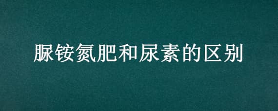 脲铵氮肥和尿素的区别