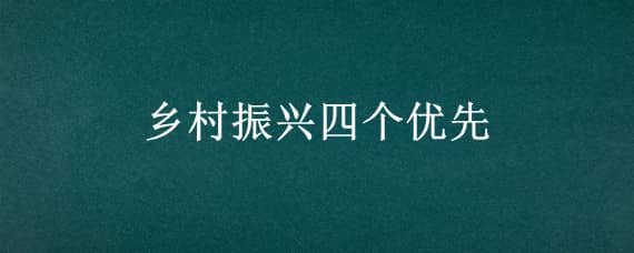 乡村振兴四个优先 乡村振兴四个优先工作汇报