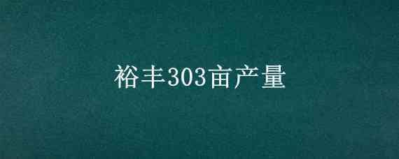 裕丰303亩产量