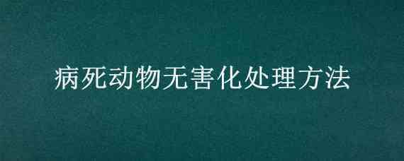 病死动物无害化处理方法 病死动物无害化处理方法的应用分析