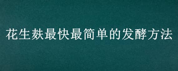 花生麸最快最简单的发酵方法（花生麸怎样才算发酵好）