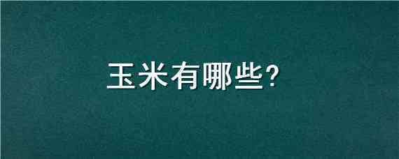 玉米有哪些 玉米有哪些品种