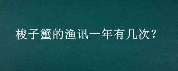 梭子蟹的渔讯一年有几次? 梭子蟹的渔讯一年有几次蚂蚁庄园